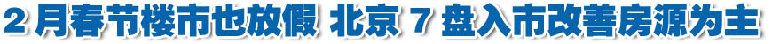 2月春節樓市也放假 京7盤入市改善房源為主(組圖)